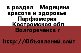  в раздел : Медицина, красота и здоровье » Парфюмерия . Костромская обл.,Волгореченск г.